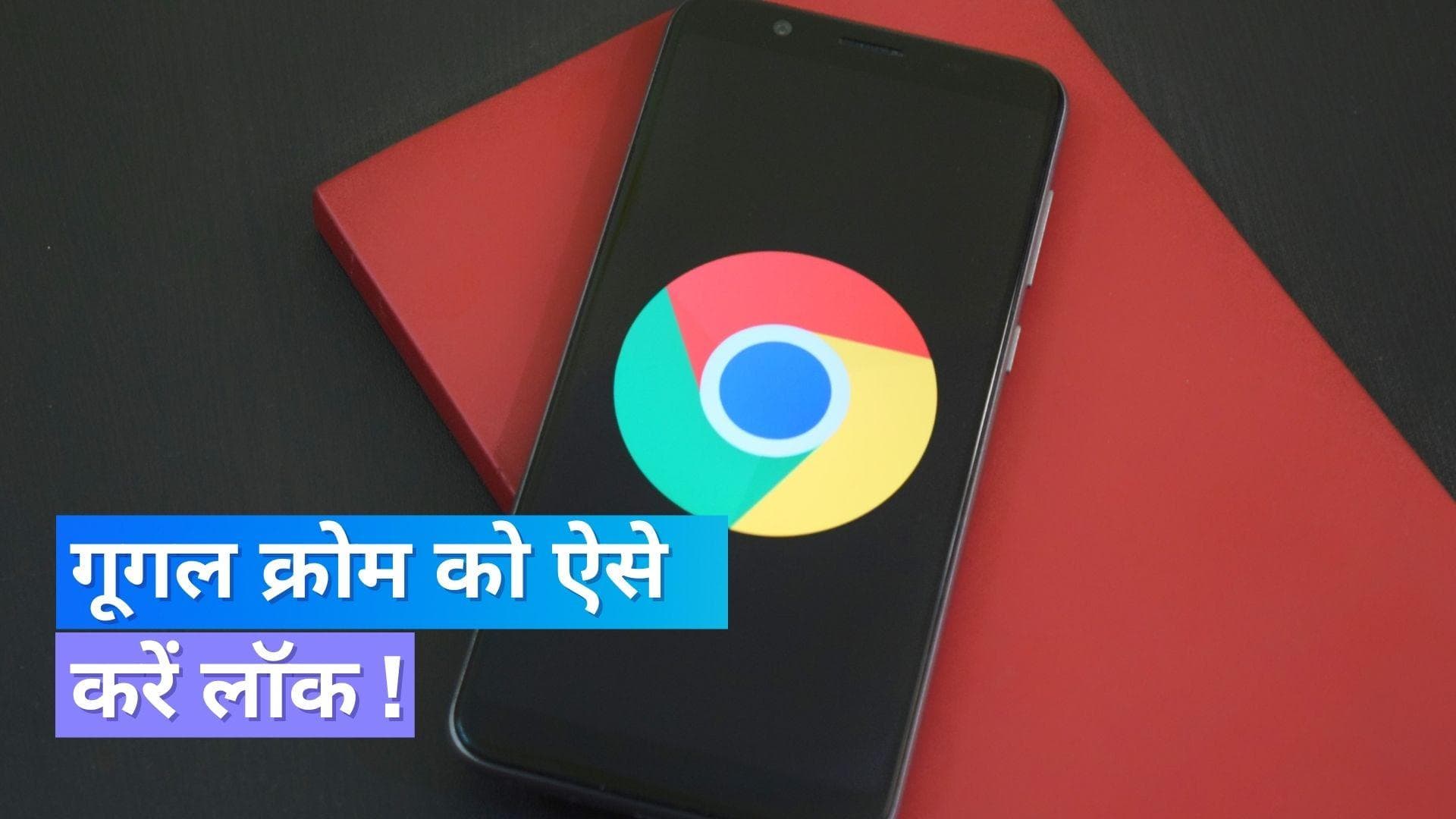 अब Google Chrome को कर सकेंगे लॉक, एंड्राइड यूजर्स के लिए जारी हुआ फीचर !