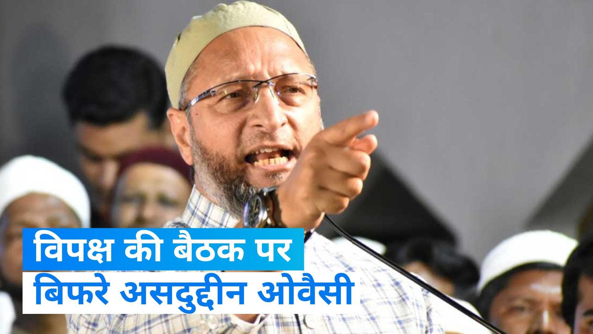 Opposition Meeting: विपक्षी पार्टियों की एकता पर ओवैसी ने उठाए सवाल, उद्धव और केजरीवाल पर किया हमला