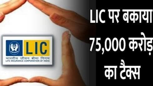 LIC पर बकाया 75,000 करोड़ का टैक्स, बीमा कंपनी ने किया चुकाने से इंकार