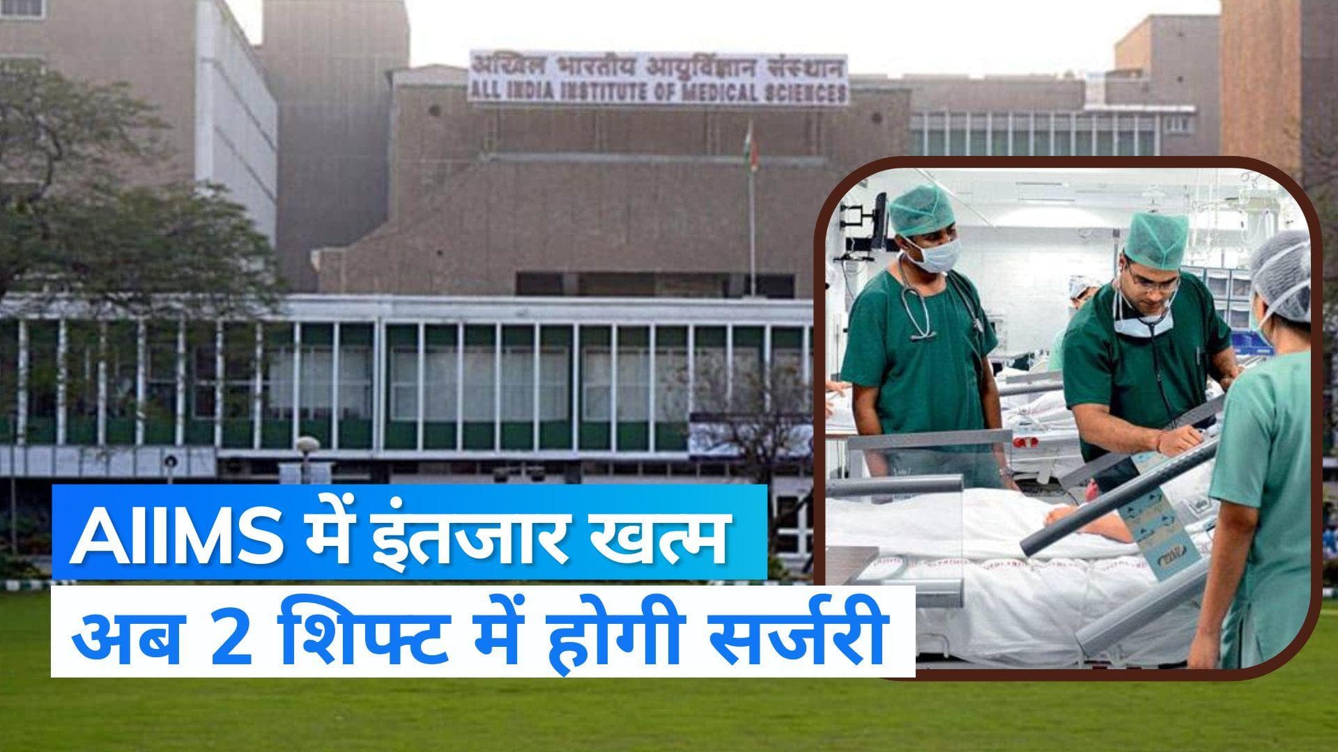 अब AIIMS में नहीं करना पड़ेगा लंबा इंतजार, 2 शिफ्ट में सर्जरी करने की तैयारी