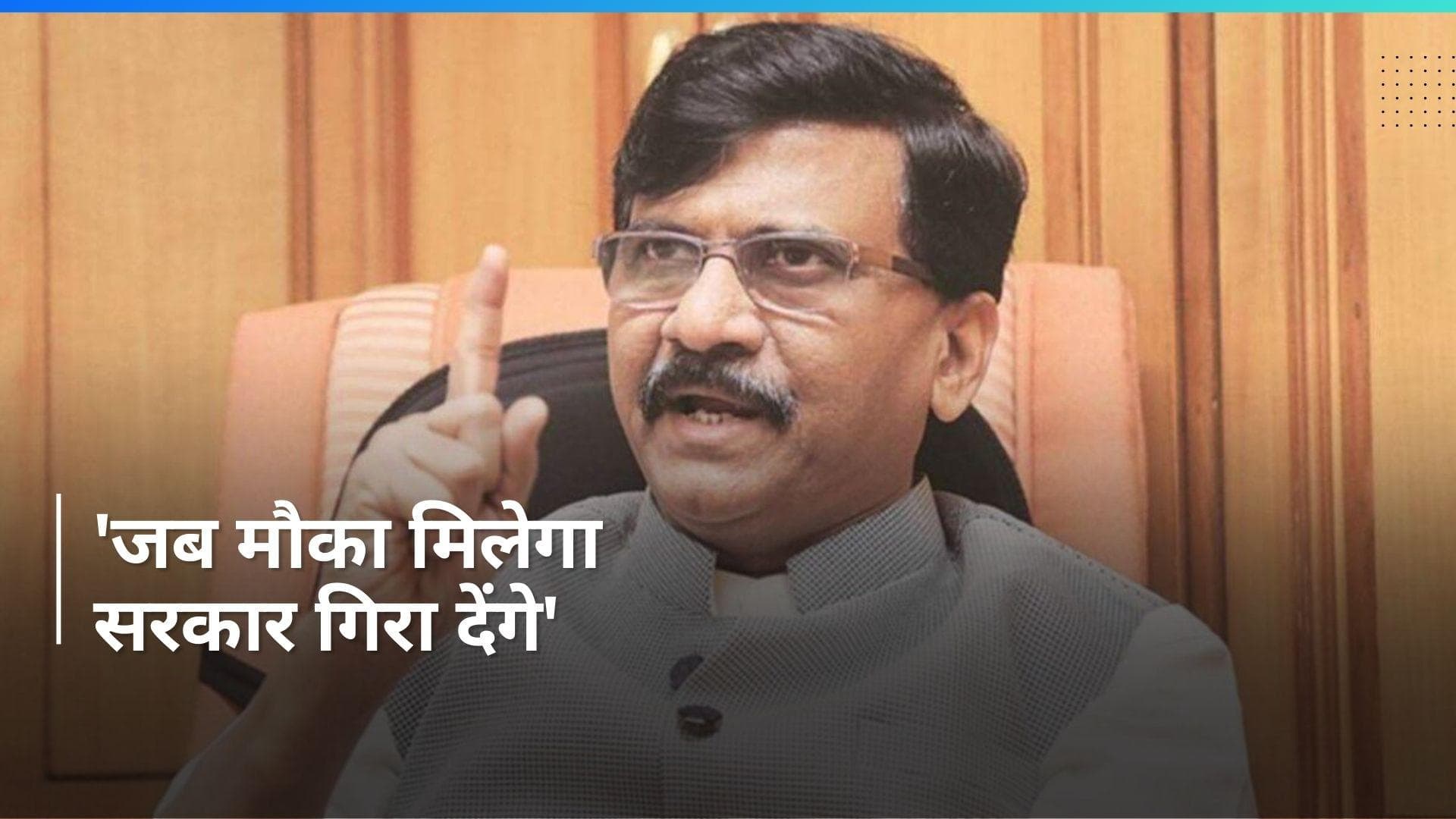 Rahul Gandhi ने कहा है जब मौका मिलेगा सरकार गिरा देंगे: Sanjay Raut