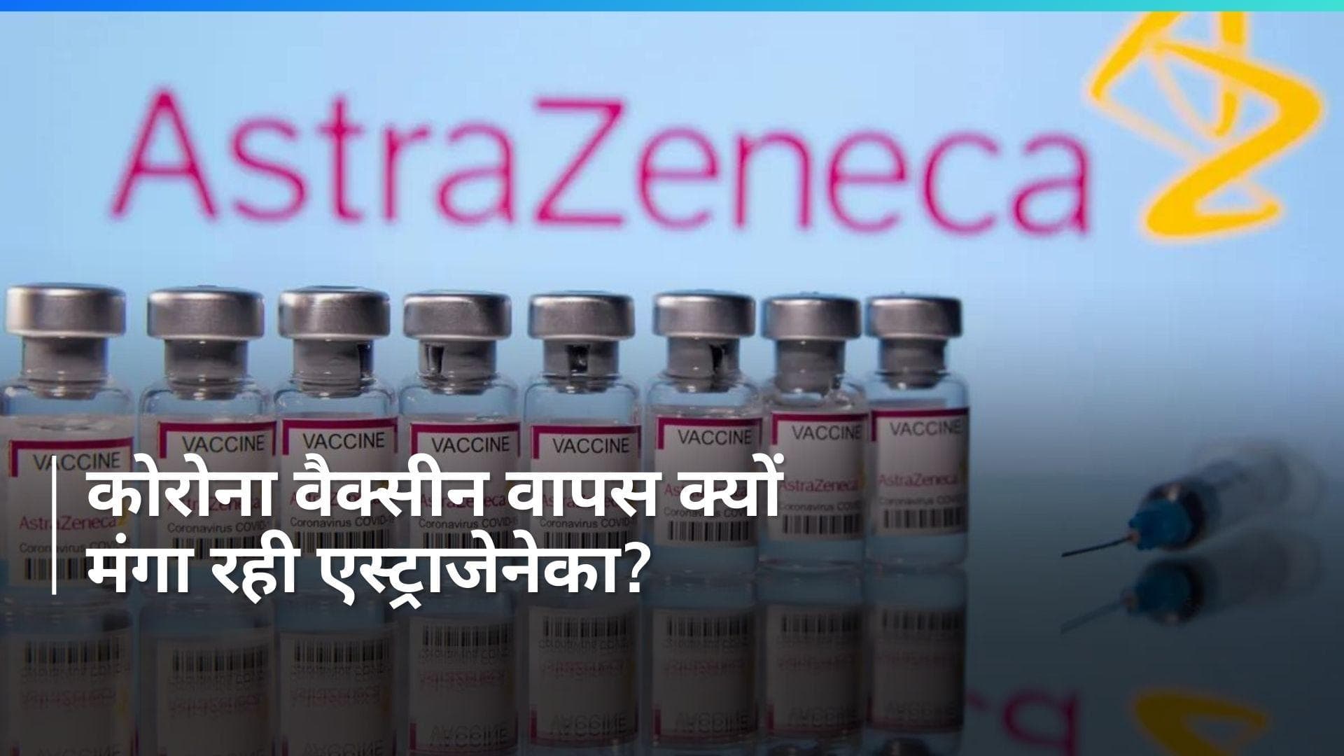 AstraZeneca: एस्ट्राजेनेका ने दुनियाभर से वापस मंगाई कोरोना वैक्सीन, कंपनी ने इसलिए लिया है ये फैसला...