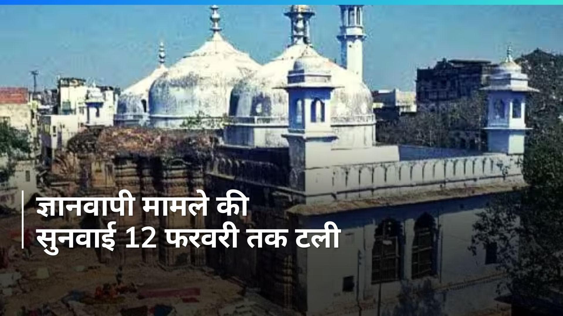 Gyanvapi Case: ज्ञानवापी मामले में अगली सुनवाई 12 फरवरी को, जवाब दाखिल करेगी यूपी सरकार