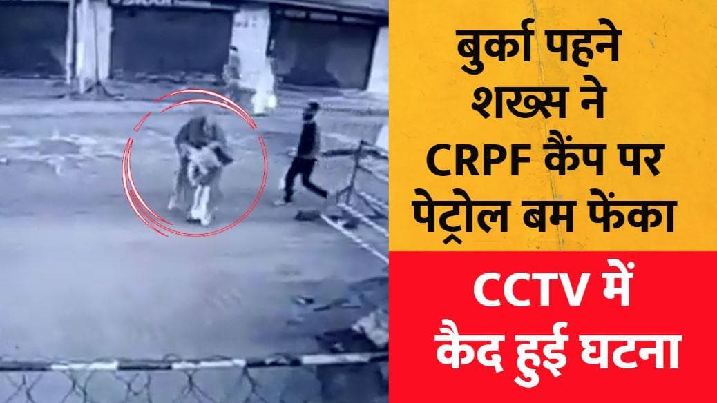 J-K: बुर्का पहने शख्स ने CRPF कैंप पर पेट्रोल बम से किया हमला, CCTV में कैद हुई घटना