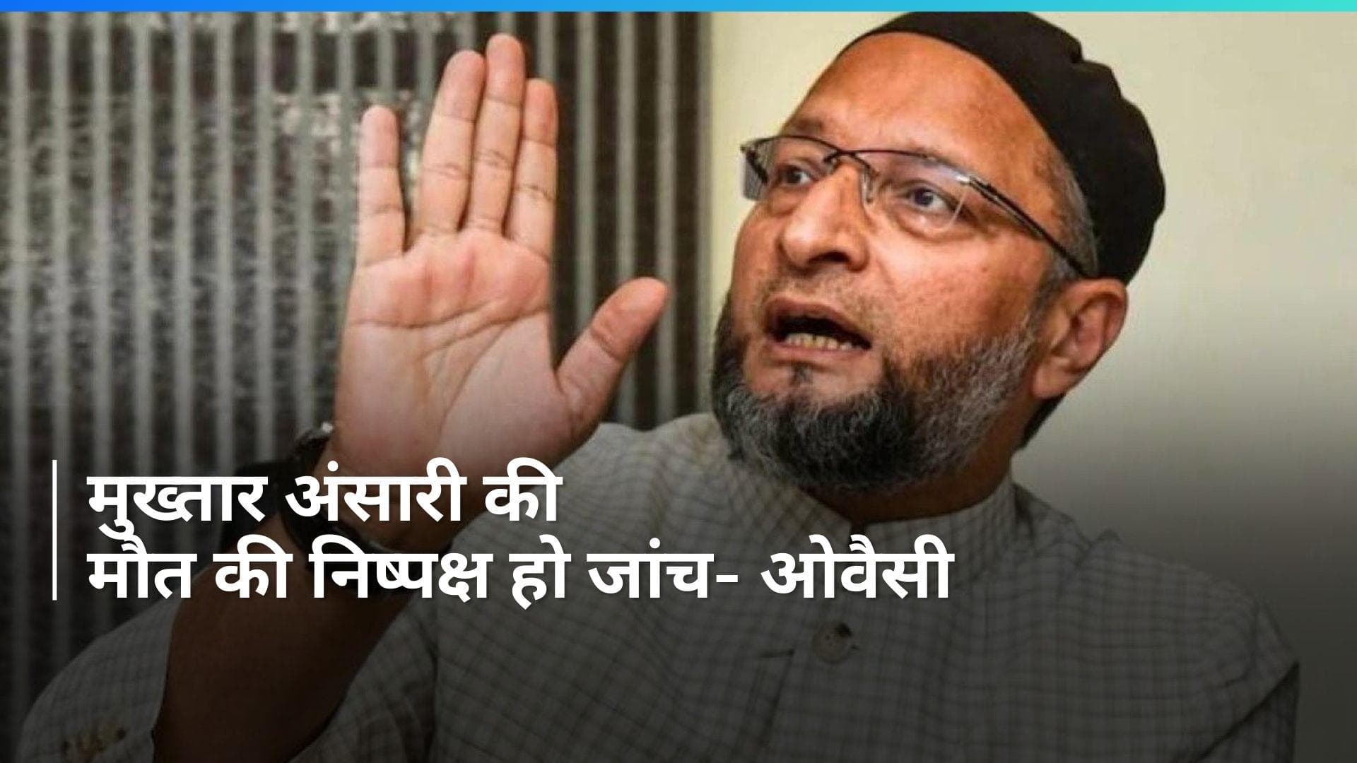 Mukhtar Ansari की मौत की न्यायिक जांच जरूरी, परिवार ने जताया शक- ओवैसी 