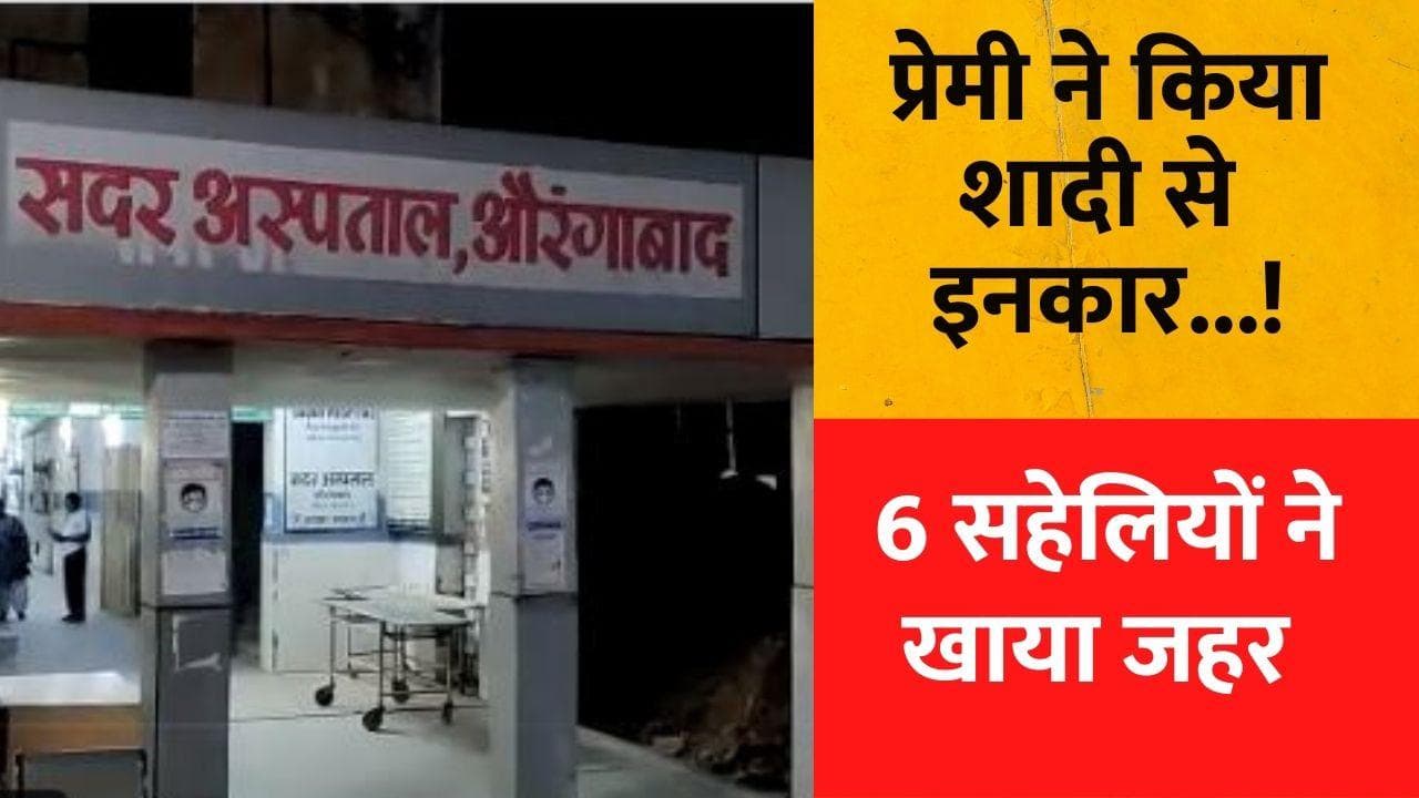 Bihar News: औरंगाबाद में एक साथ 6 सहेलियों ने खाया जहर, तीन की मौत