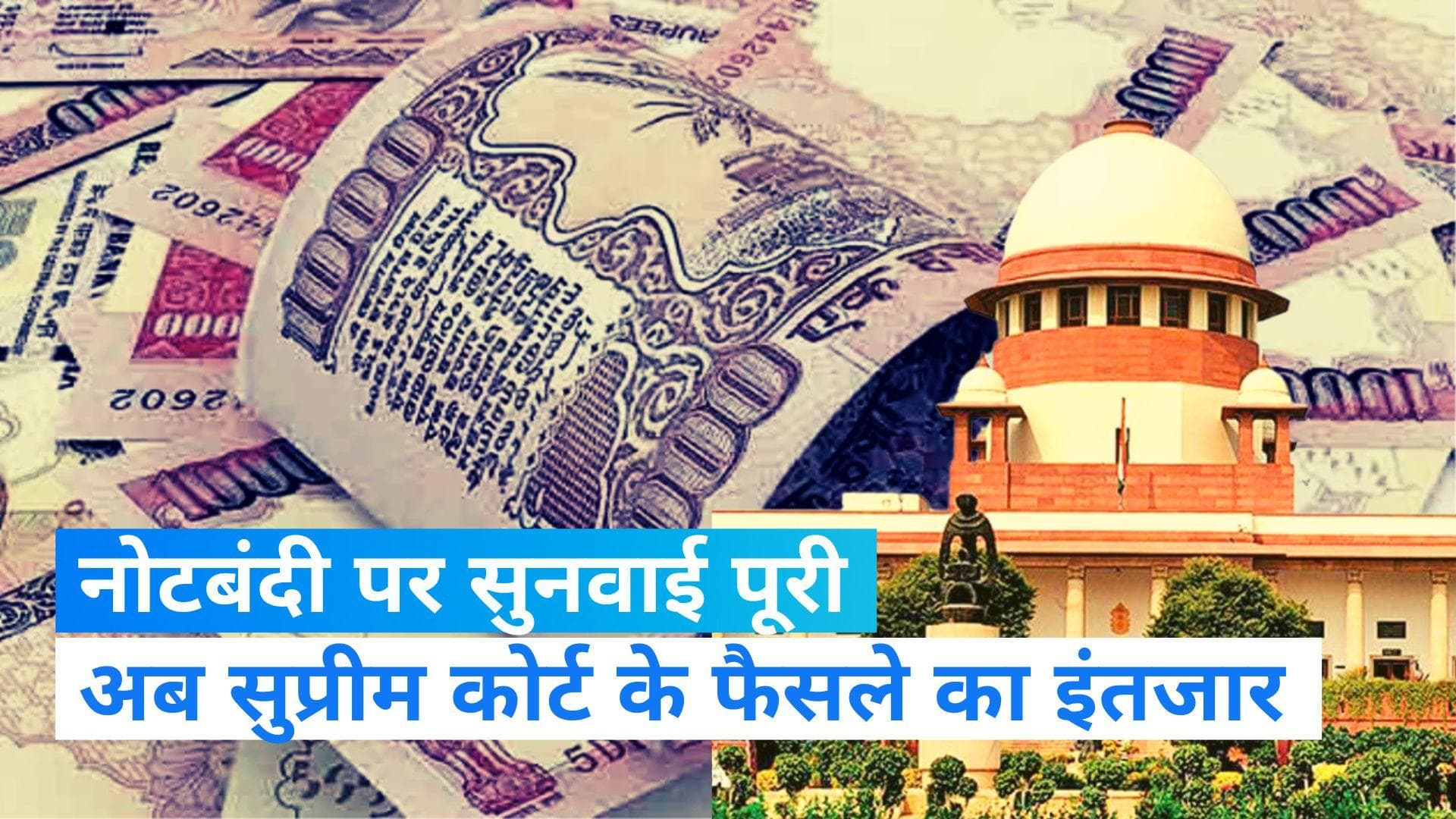 Demonetisation: नोटबंदी पर SC में सुनवाई पूरी, सभी पक्षों को दिया ये आदेश