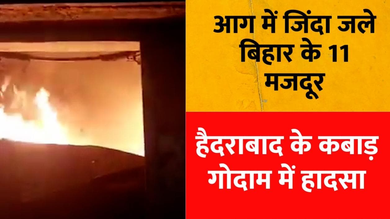 Fire in Hyderabad : हैदराबाद में कबाड़ की दुकान में आग, बिहार के 11 मजदूरों की जलकर मौत