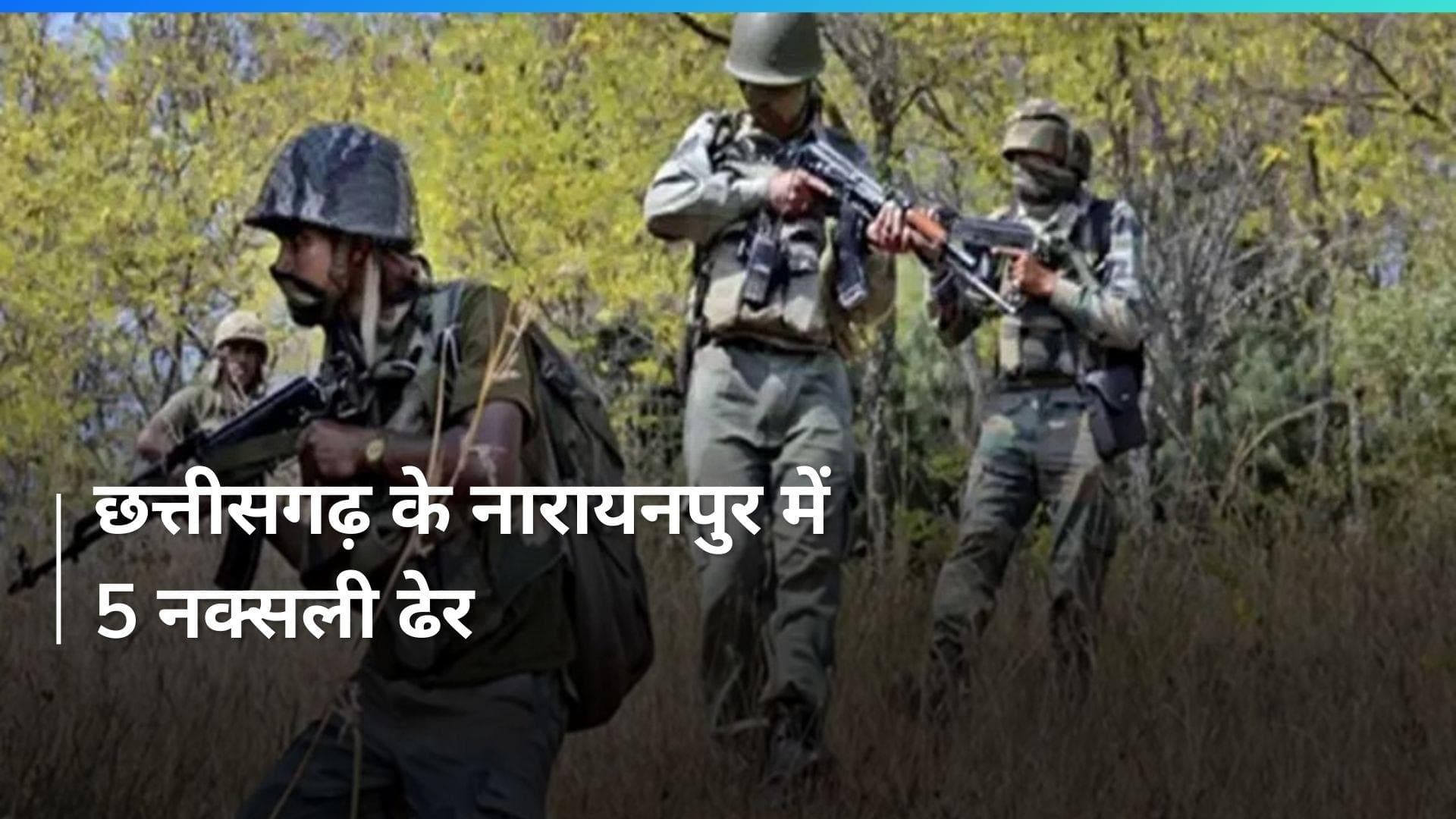 Chhattisgarh के नारायनपुर में सुरक्षाकर्मियों का बड़ा ऑपरेशन, मुठभेड़ में पांच नक्सलियों को किया ढेर
