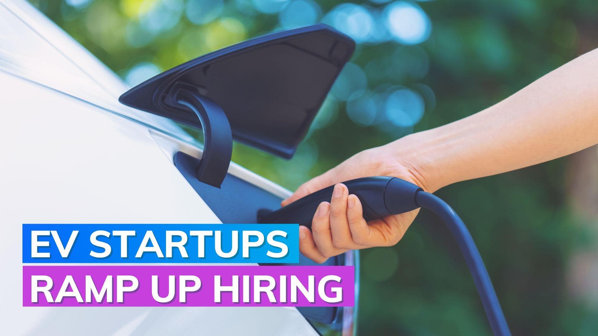 Startups hiring now: EV companies on a hiring spree, experienced candidates in demand