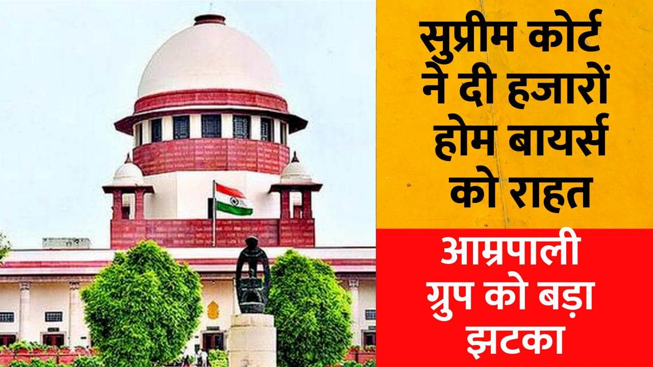 Amrapali Home Buyers:सुप्रीम कोर्ट ने दी होम बायर्स को राहत,बिना फ्लैट मिले कर्ज नहीं वसूलेंगे बैंक