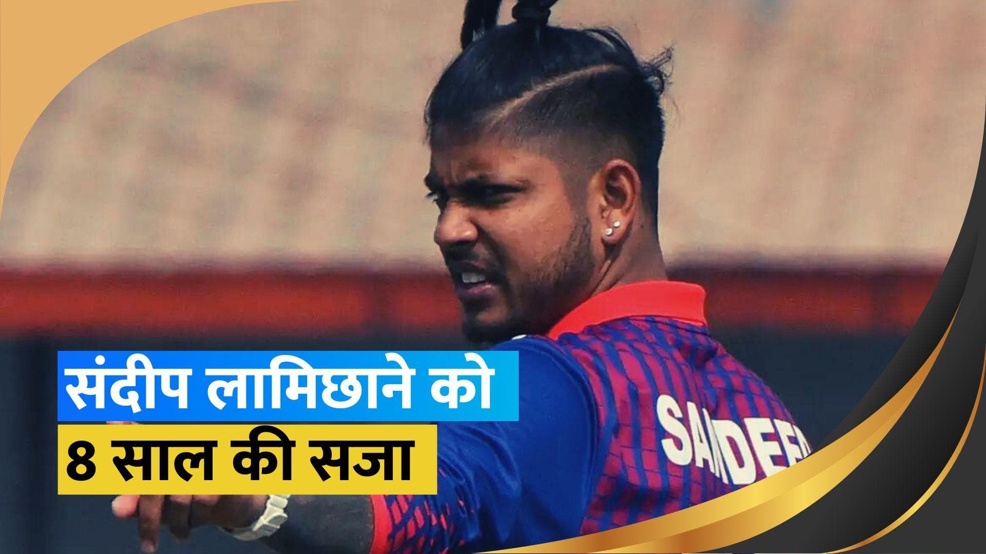 Sandeep Lamichhane पर गिरी गाज़, बलात्कार के आरोप में 8 साल की सजा