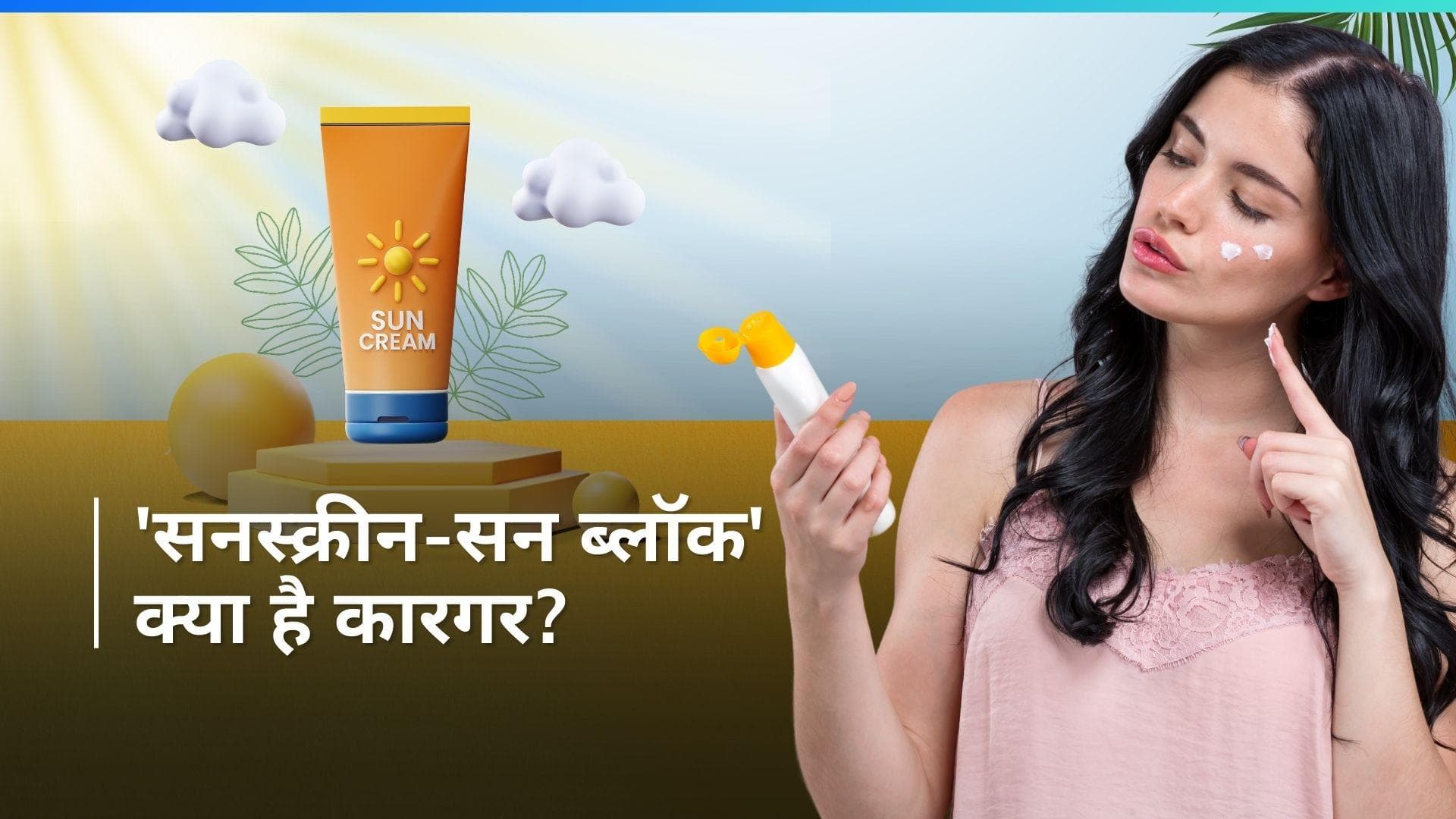 'सनस्क्रीन' या 'सन ब्लॉक' क्या है आपकी स्किन के लिए बेहतर? जानिए क्या है दोनों के बीच फर्क
