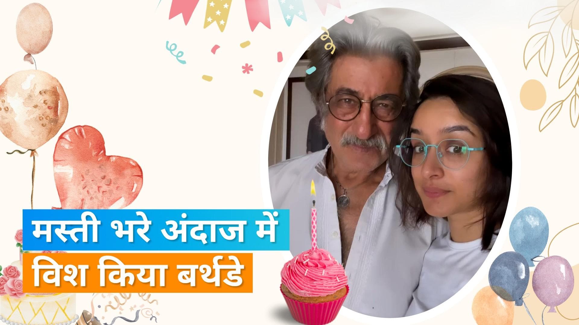 Happy Birthday Shakti Kapoor: बेटी Shraddha Kapoor ने अनोखे अंदाज में पिता को किया विश, देखिए ये वीडियो