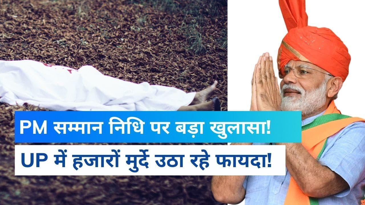 PM Samman Nidhi: 33 हजार मुर्दे ले रहें हैं लाभ, UP से आई इस रिपोर्ट ने मचाया हड़कंप