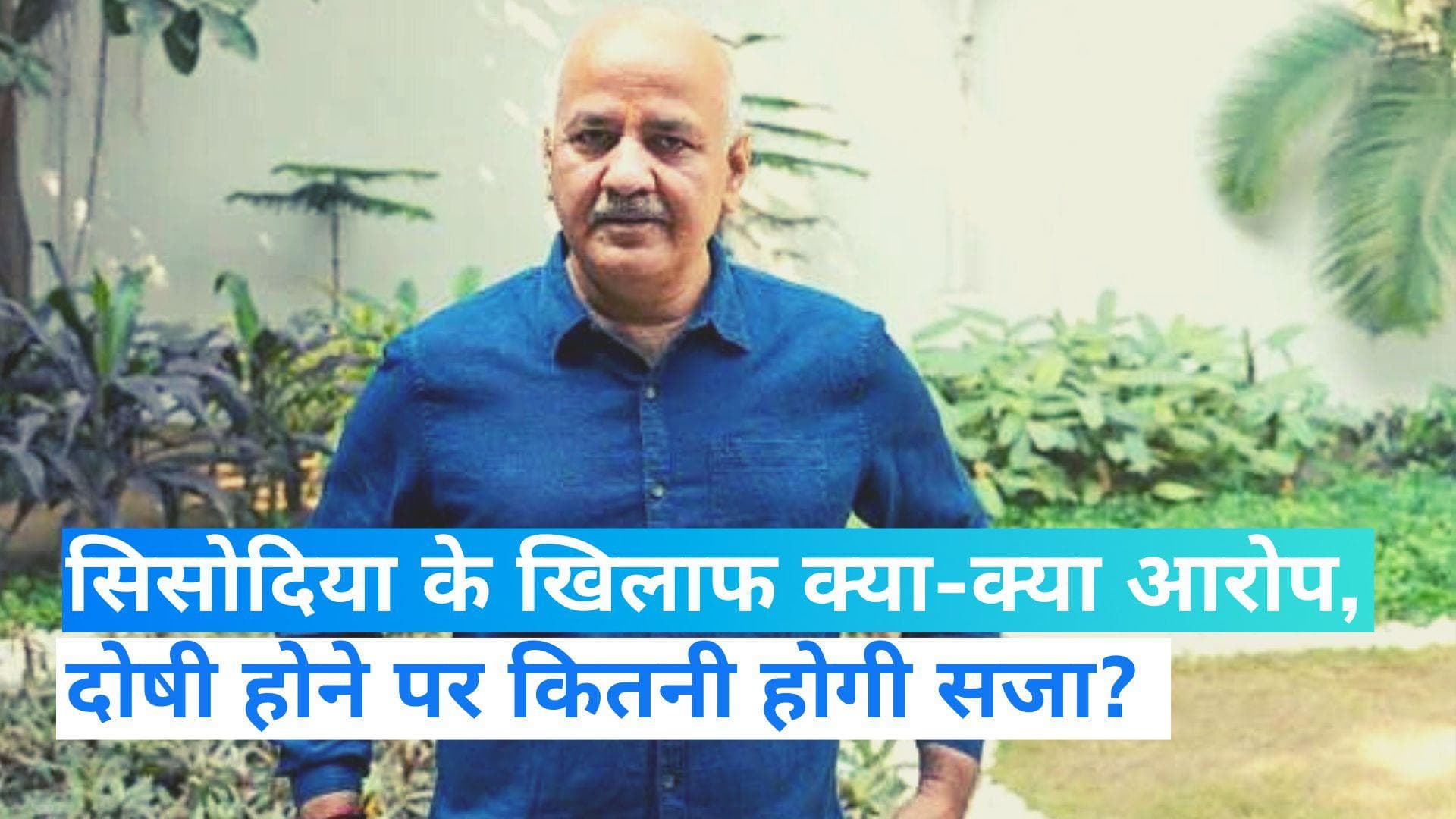 Manish Sisodia: गिरफ्तार सिसोदिया के खिलाफ किन धाराओं में दर्ज हुआ केस, दोषी हुए तो कितने सालों की जेल?