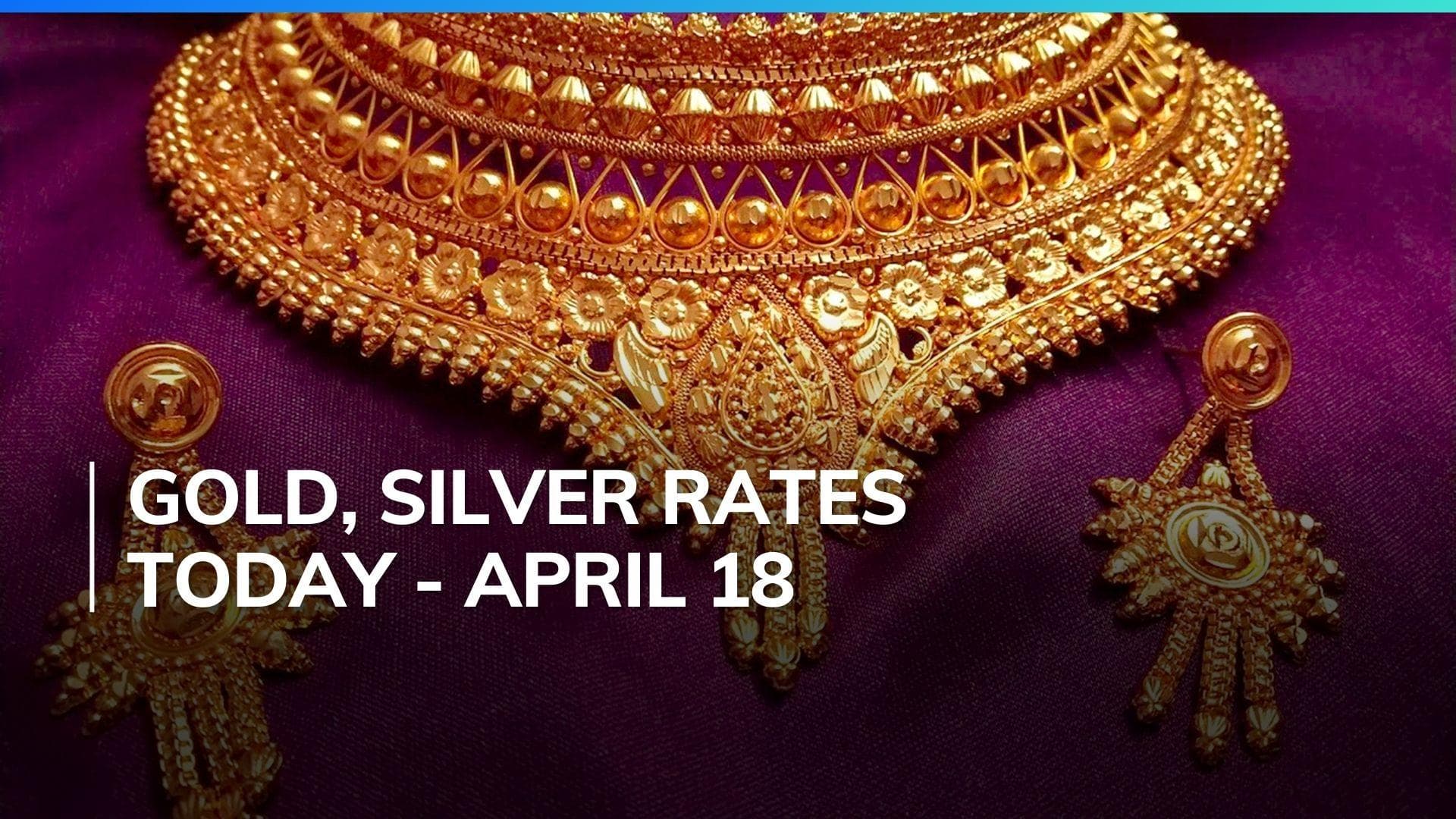 Gold, Silver Price Today April 18, 2024: Check Latest Rates in Mumbai, Delhi, Chennai, Bengaluru