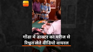गोंडा में डाक्टर का मरीज से रिश्वत लेते वीडियो वायरल