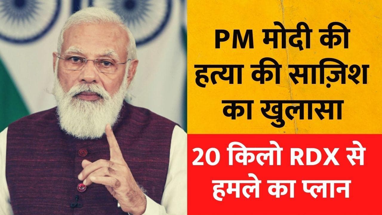PM Modi की हत्या की साजिश का बड़ा खुलासा , 20 किलो RDX से  हमले का प्लान