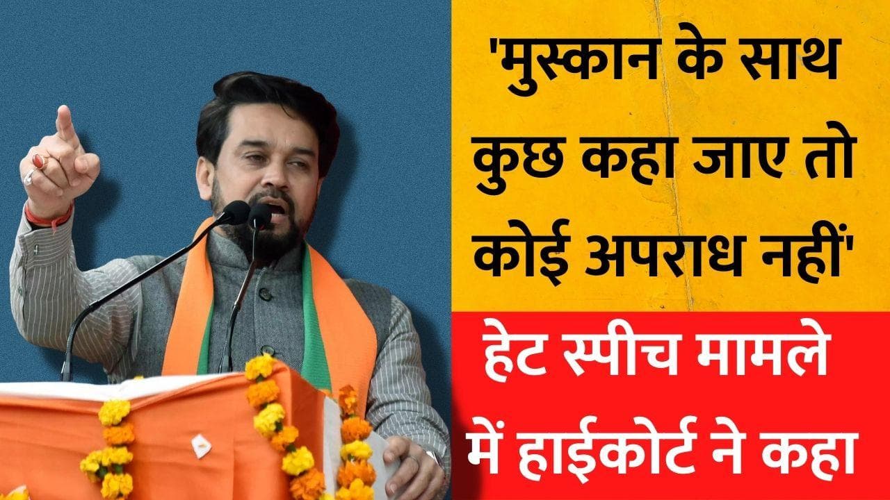 Hate Speech Case: अनुराग ठाकुर मामले में HC ने कहा, मुस्कान के साथ कुछ कहा जाए तो कोई अपराध नहीं 