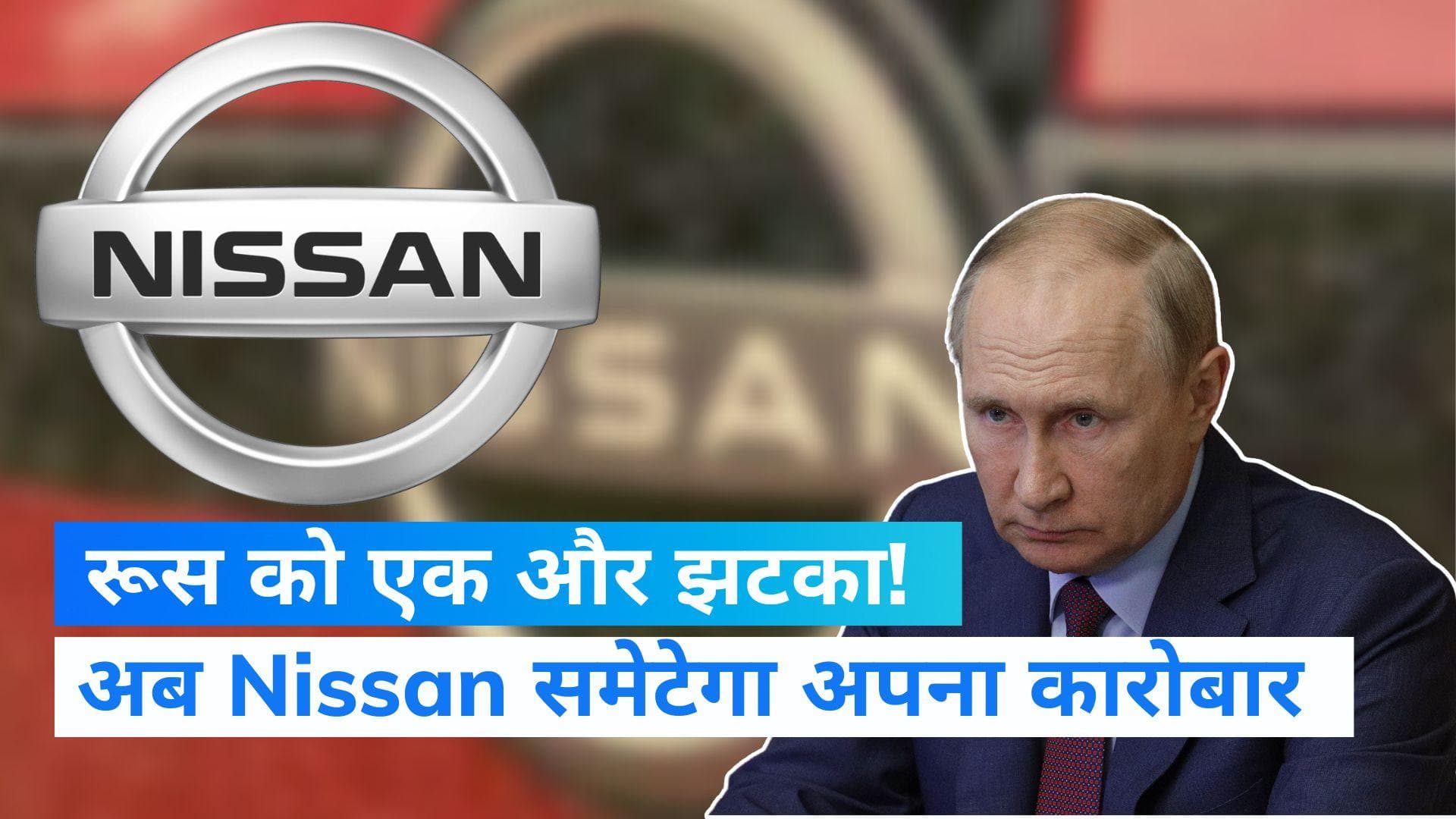 अब Nissan रूस से समेटेगा अपना कारोबार, 687 मिलियन डॉलर का हो सकता है नुकसान 
