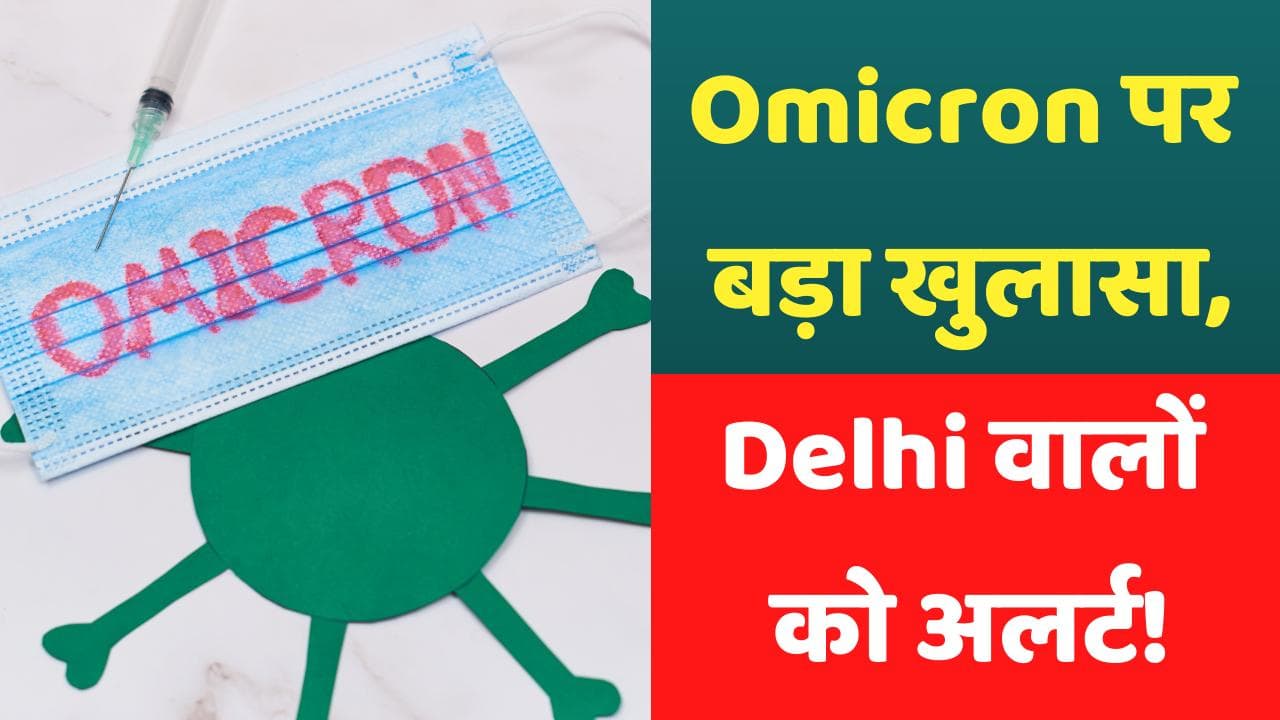 Omicron पर बड़ा खुलासा, Delhi वालों के लिए खतरे की घंटी!