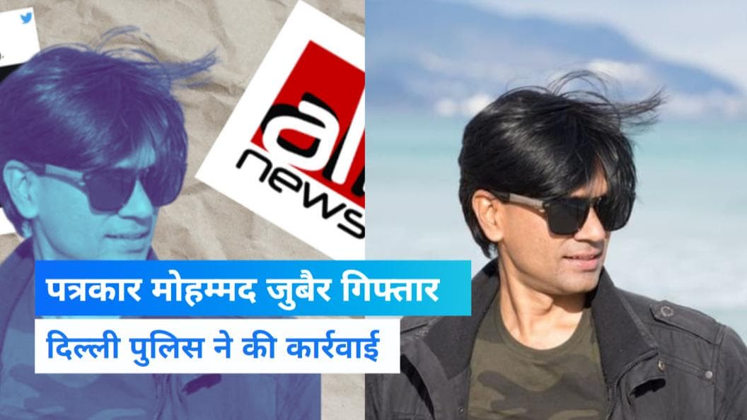 पत्रकार Mohammad Zubair को Delhi Police ने किया गिरफ्तार, धार्मिक भावनाएं भड़काने का है आरोप 