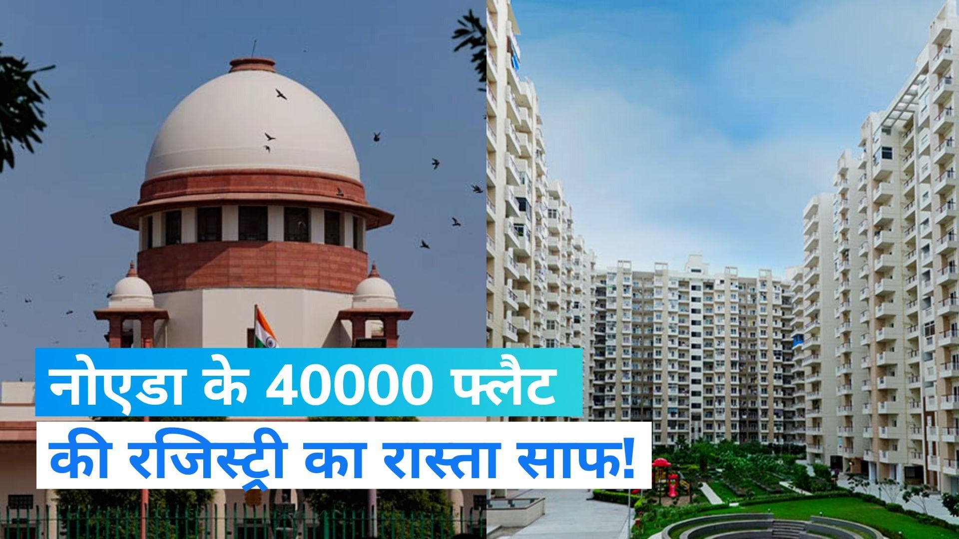 NOIDA Flat Registry: नोएडा के 40000 फ्लैट खरीददारों को राहत, SC के फैसले से रजिस्ट्री का रास्ता साफ