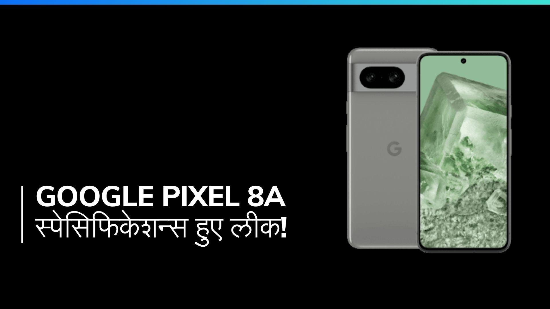 Google Pixel 8a के स्पेसिफिकेशंस लीक: 6.1 इंच OLED डिस्प्ले, Tensor G3 चिपसेट और 64MP कैमरा