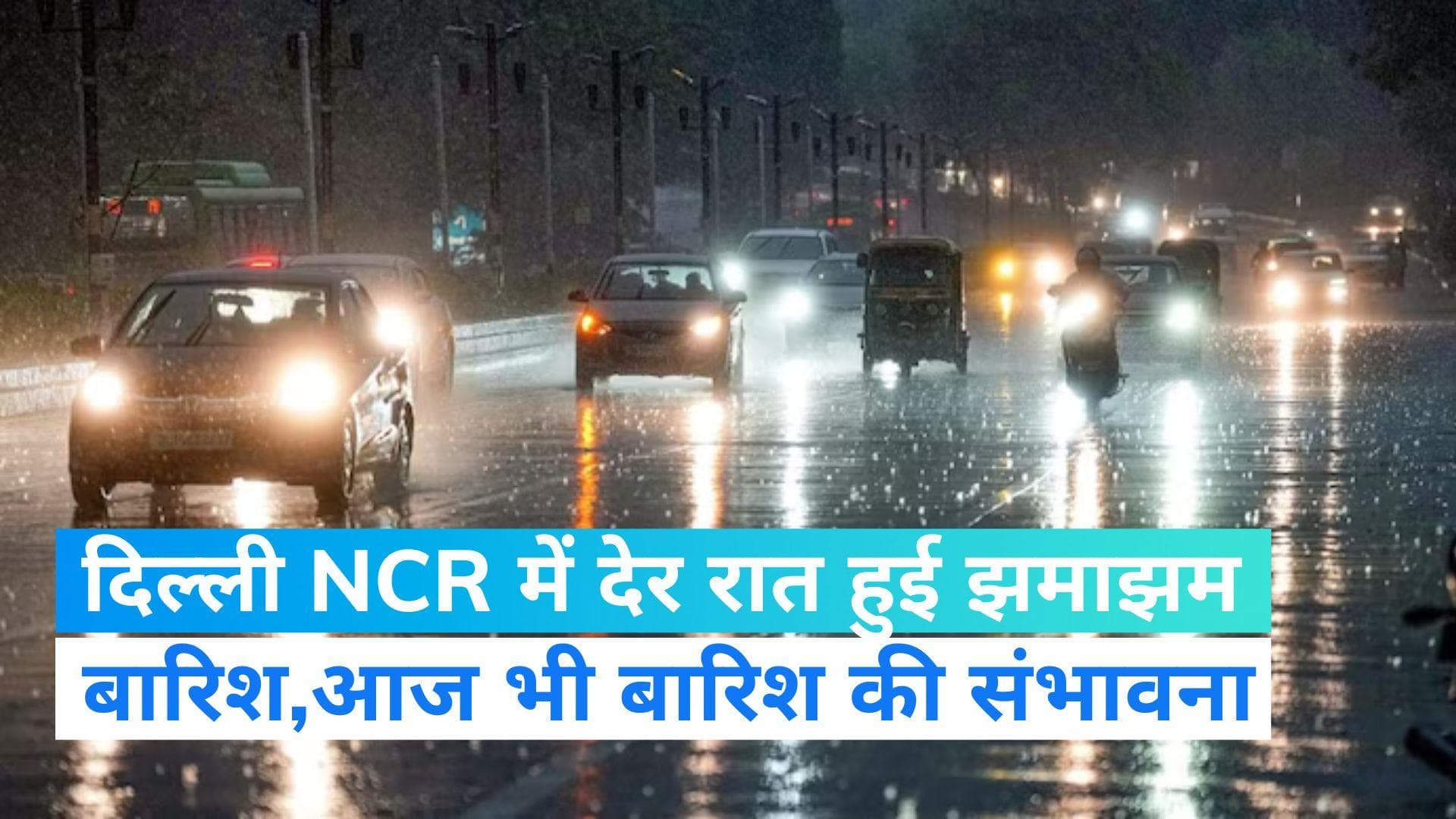Delhi Weather: दिल्ली NCR में देर रात हुई झमाझम बारिश, आज भी आंधी और बारिश की संभावना  