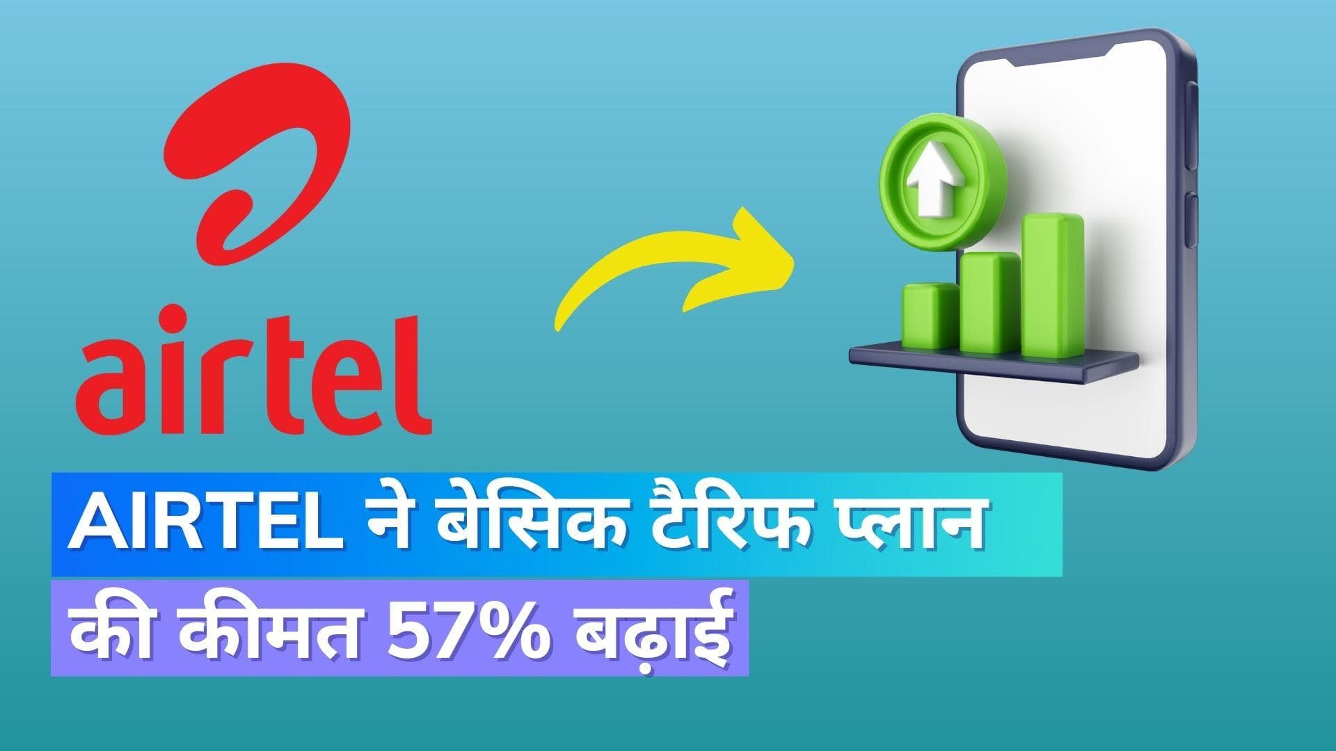 Airtel ने बेसिक टैरिफ प्लान की कीमत 57% बढ़ाई, अब सिम चालू रखने के लिए करना होगा इतने से रिचार्ज 