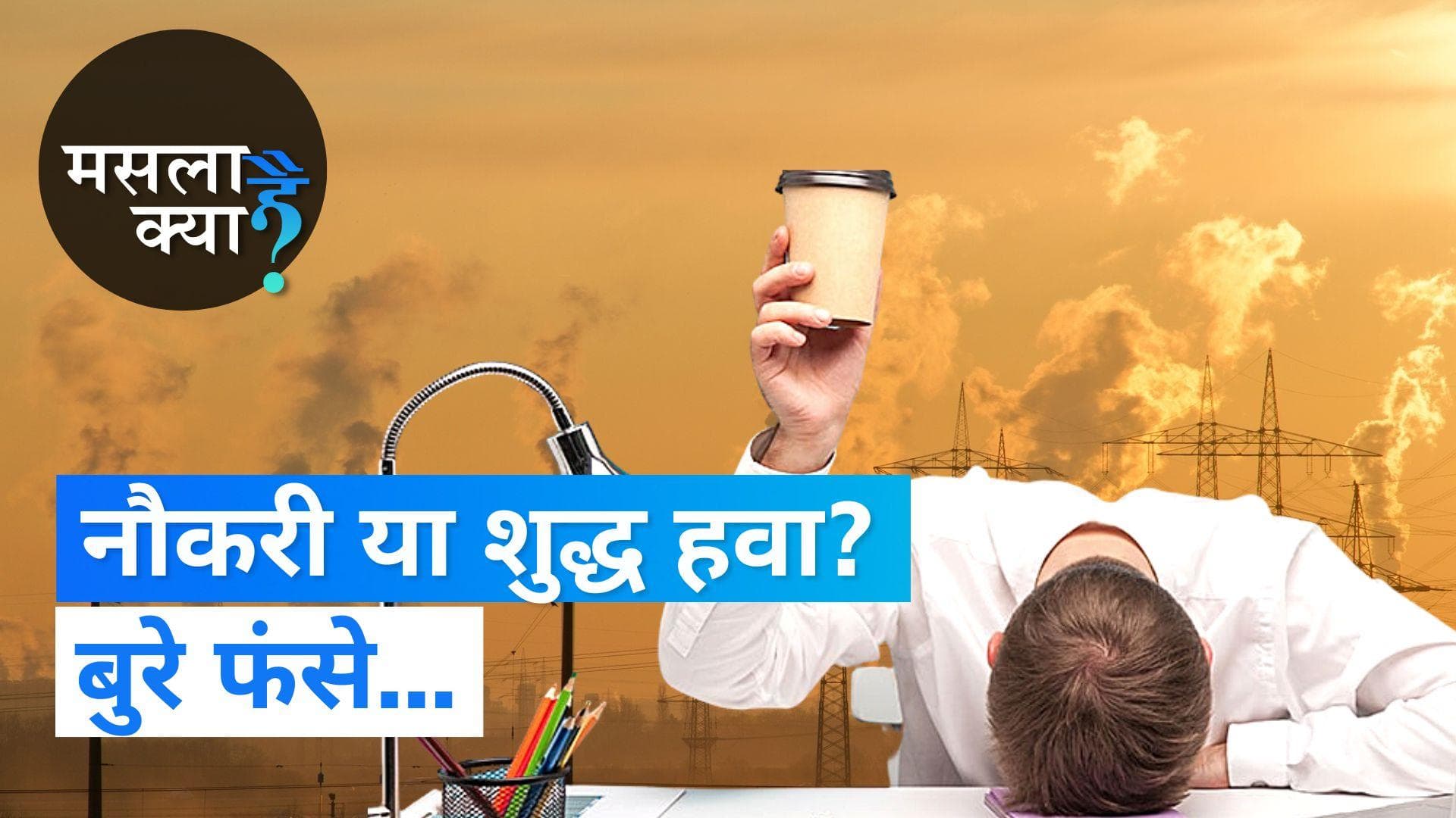 दिल्ली की जहरीली हवा में सांस लेना मुश्किल, गांव में कम हो रही नौकरियां... करें तो करें क्या?