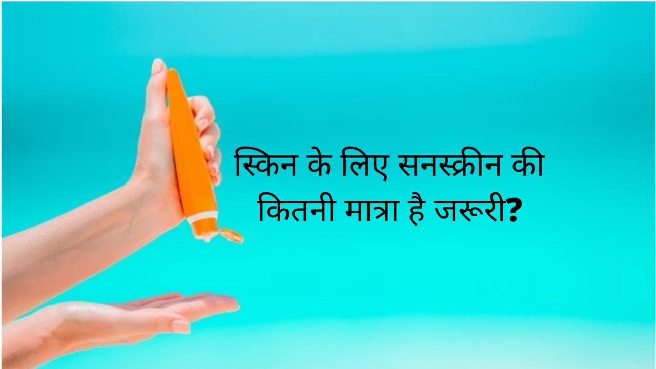 स्किन के लिए सनस्क्रीन की कितनी मात्रा है जरूरी?