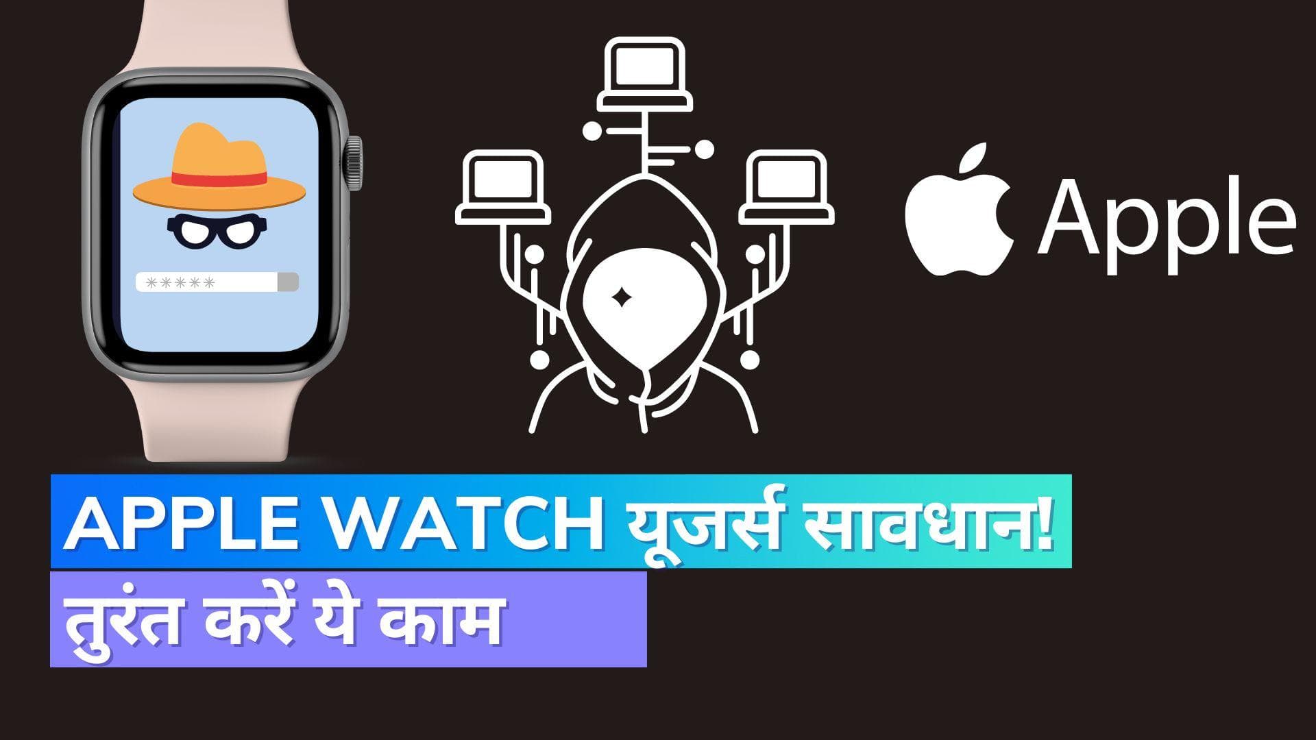 Apple Watch को लेकर सरकार ने किया अलर्ट; यूजर्स तुरंत करें ये काम