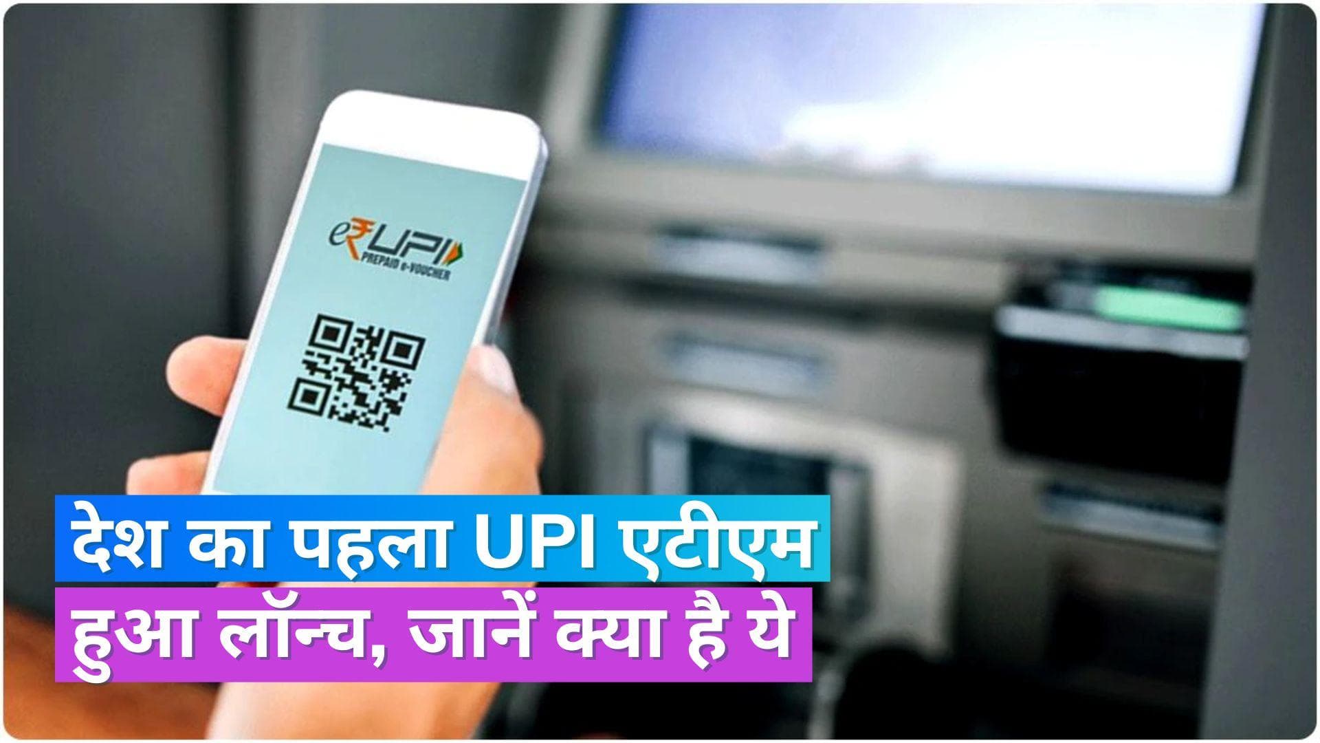UPI-ATM: अब एटीएम कार्ड का झंझट खत्म, देश का अपना पहला यूपीआई एटीएम हुआ शुरू