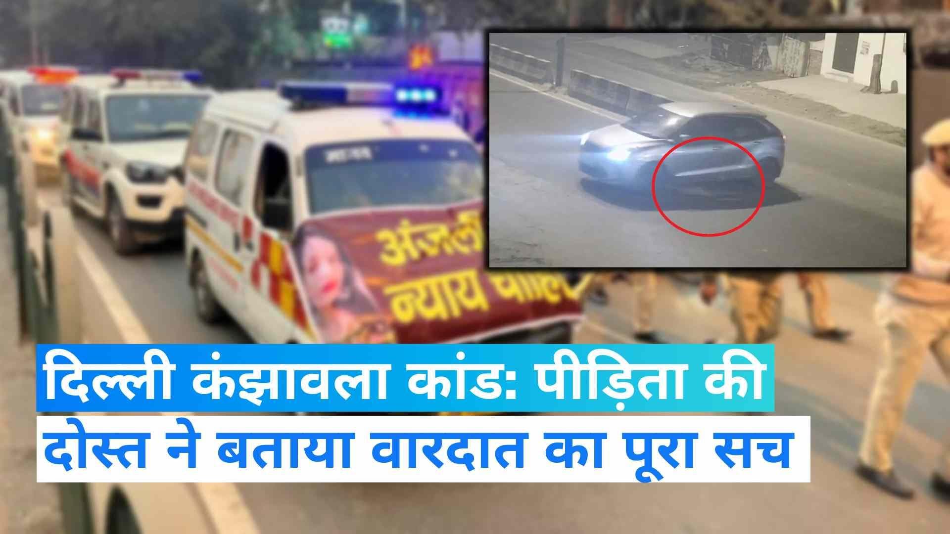 Delhi Kanjhawala Case: पीड़िता की दोस्त ने बताया पूरा सच, बोली-डर गई थी इसलिए....'