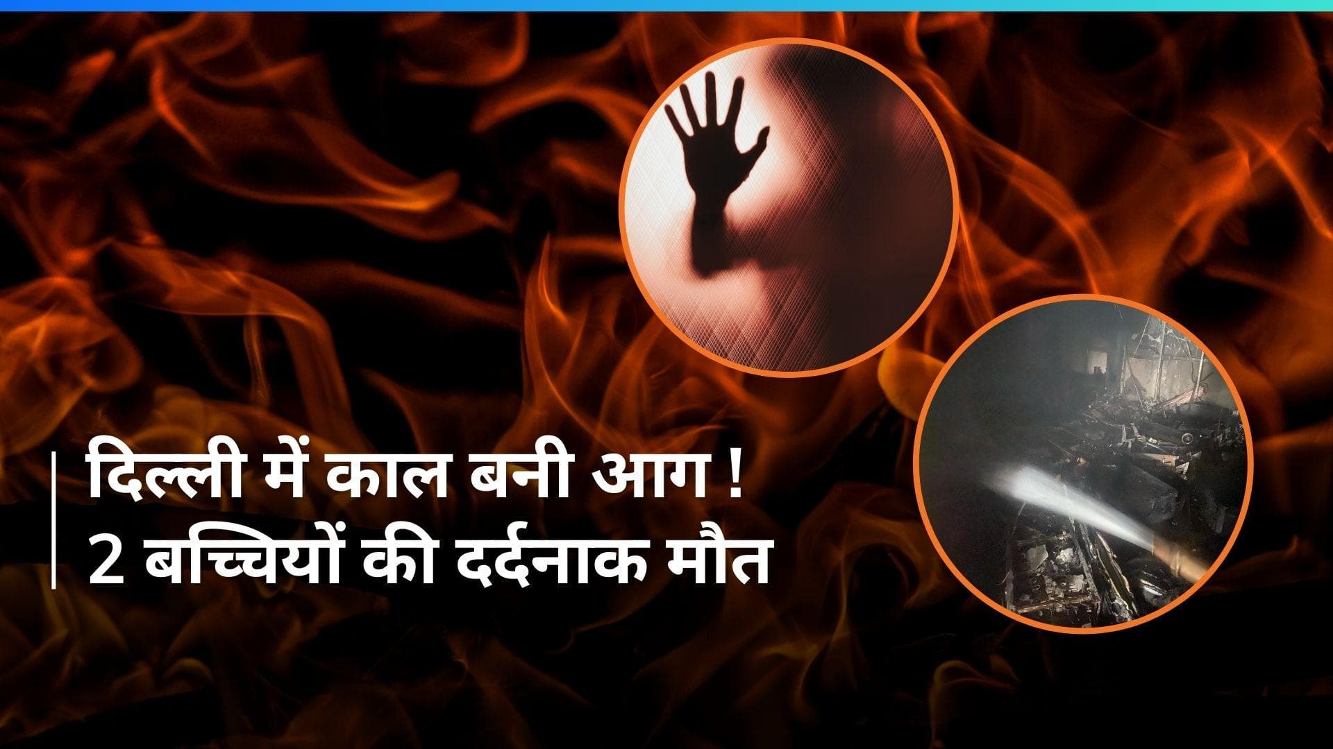 Delhi के सदर बाजार इलाके में आग से हाहाकार, बाथरूम में फंसी 2 बच्चियों की गई जान 
