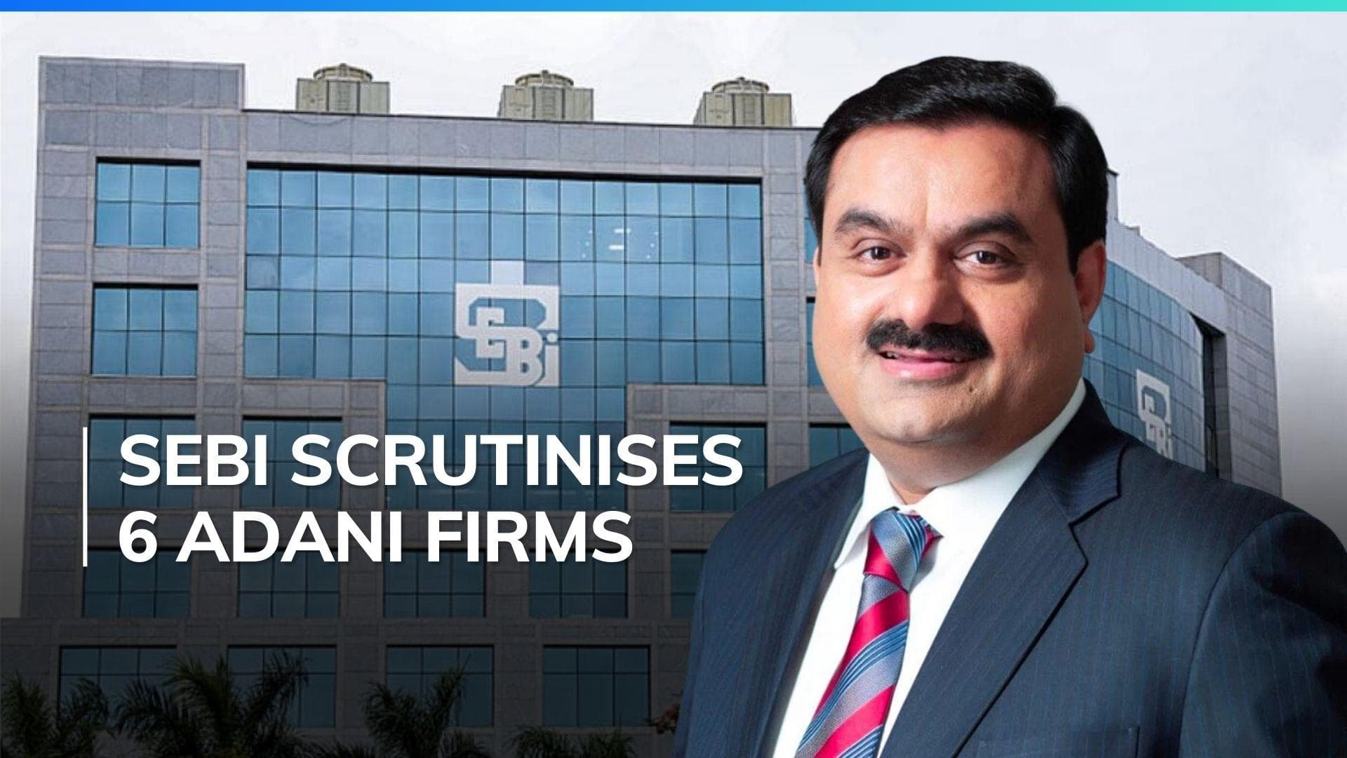 SEBI issues notices to 6 Adani group firms over related party transactions, listing regulations