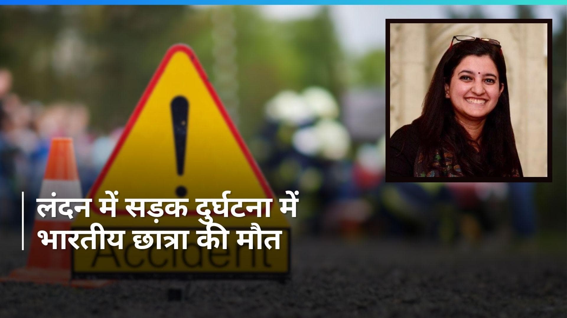London में सड़क दुर्घटना में  भारतीय छात्रा Cheistha Kochhar की मौत