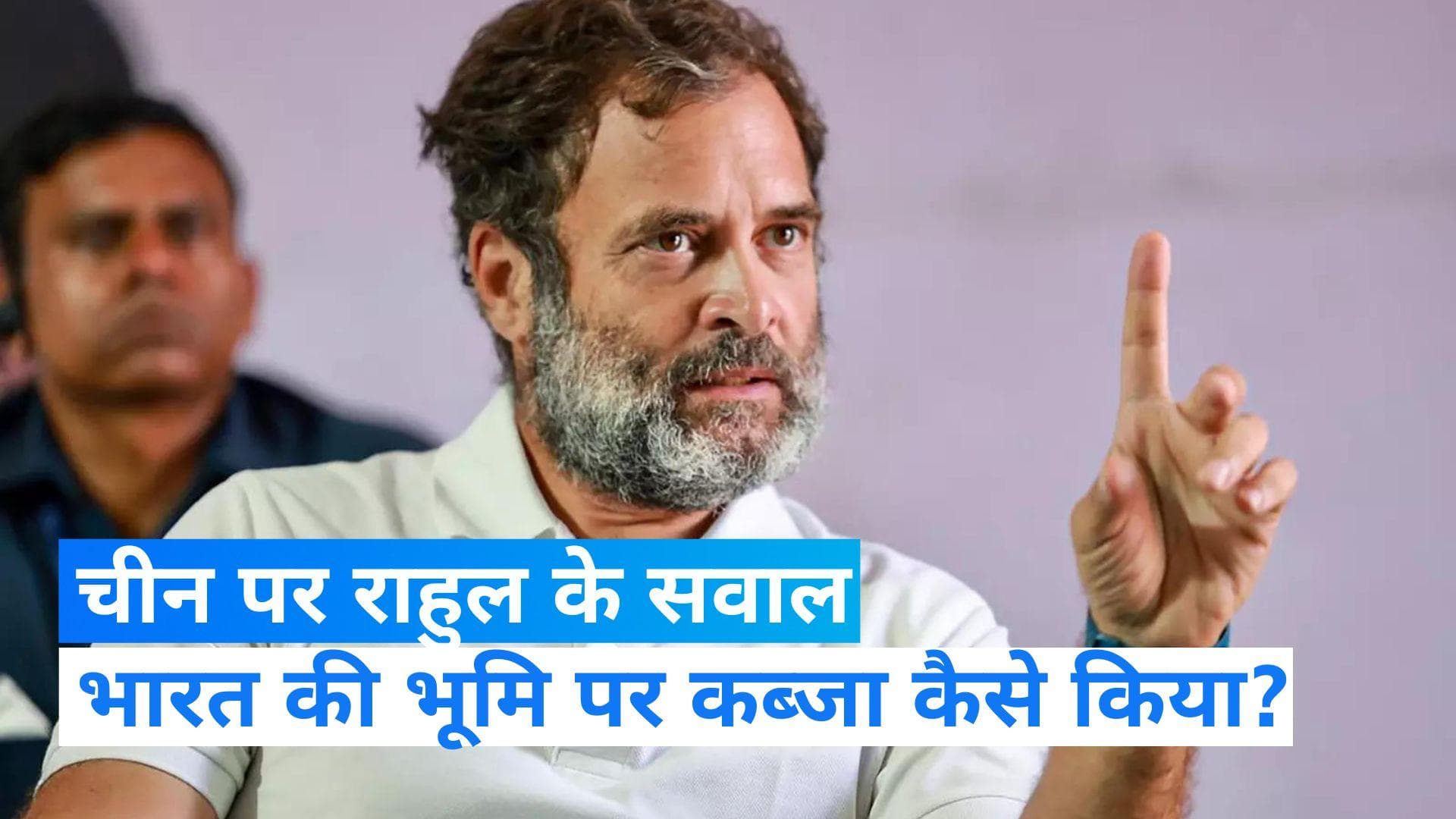  China पर राहुल गांधी की दो टूक, बोले- भारतीय जमीन पर बैठे चीनी बर्दाश्त नहीं, केंद्र मजबूती से निपटे