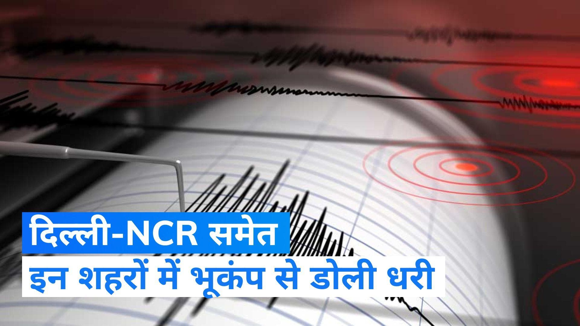 Earthquake: दिल्ली-NCR ही नहीं, लखनऊ-जयपुर समेत इन शहरों में भी डोली धरती, जानें- भूकंप का पूरा अपडेट