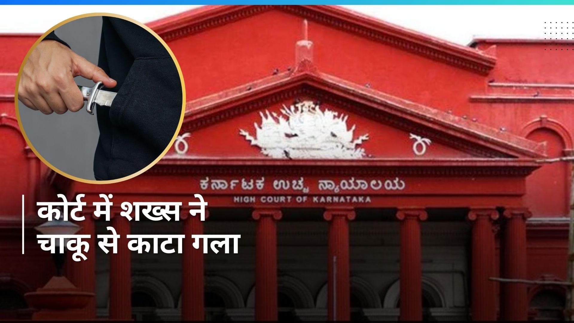 Karnataka High Court में चीफ जस्टिस के सामने शख्स ने काटा अपना गला, मची अफरातफरी