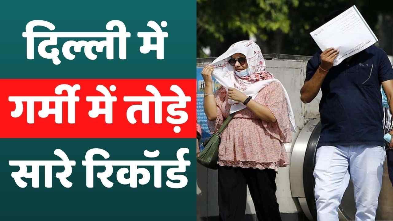 Delhi Temperature: दिल्ली में गर्मी का कहर, तोड़े सारे रिकॉर्ड