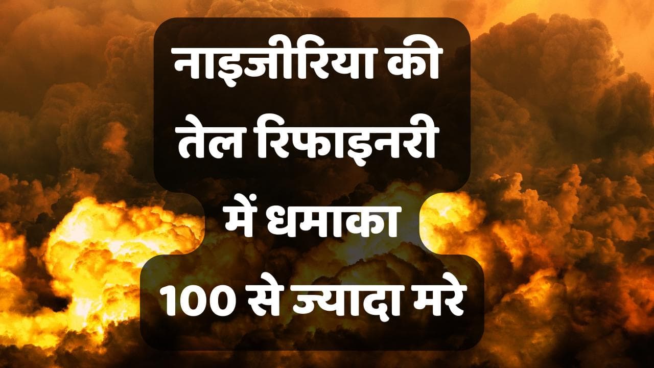 Explosion in Nigeria: नाइजीरिया की अवैध तेल रिफाइनरी में विस्फोट में 100 से ज्यादा लोगों की मौत 
