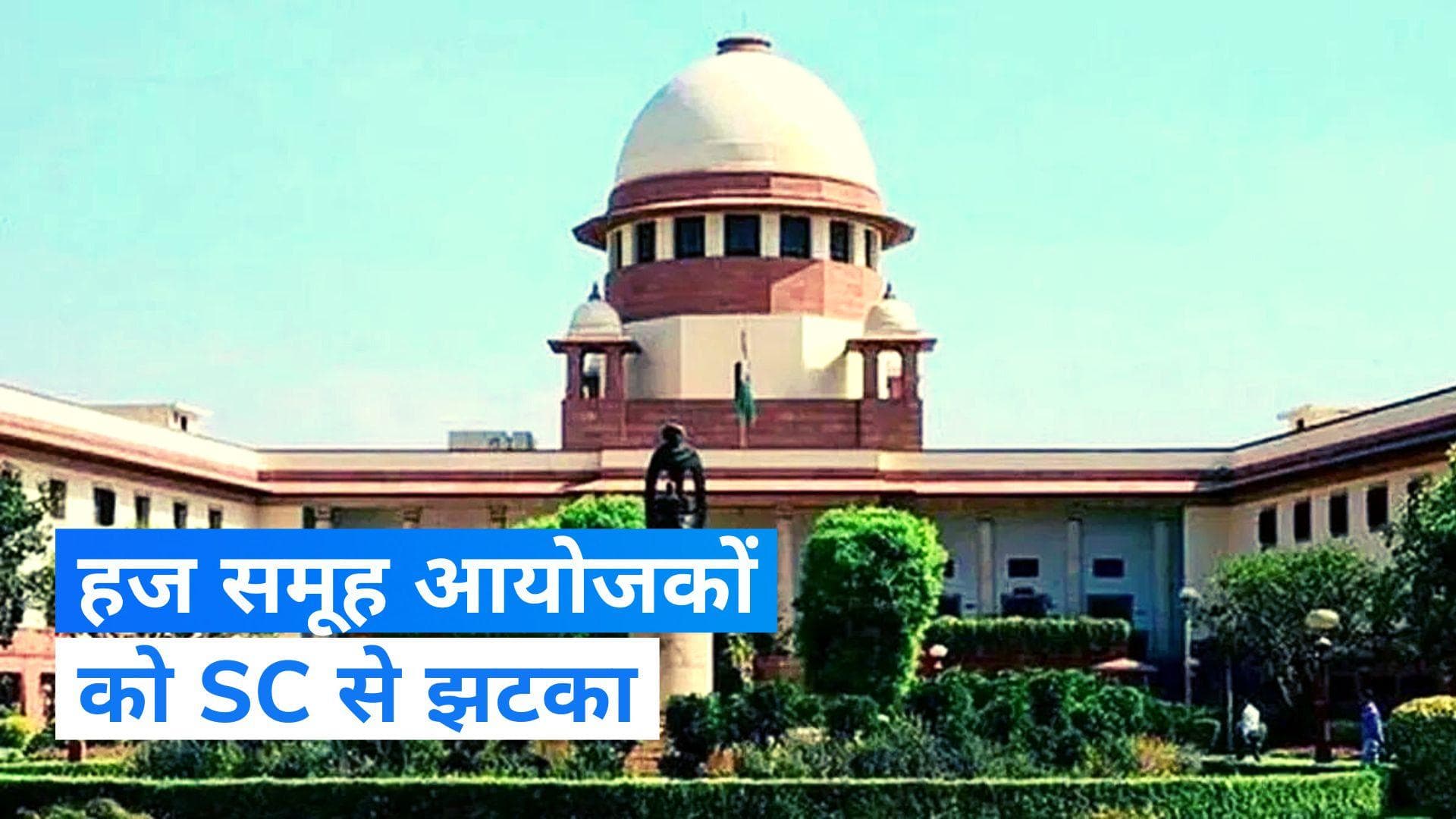 हज समूह आयोजकों को SC से झटका, पंजीकरण पर रोक मामले में हाईकोर्ट के आदेश के खिलाफ सुनवाई से इनकार