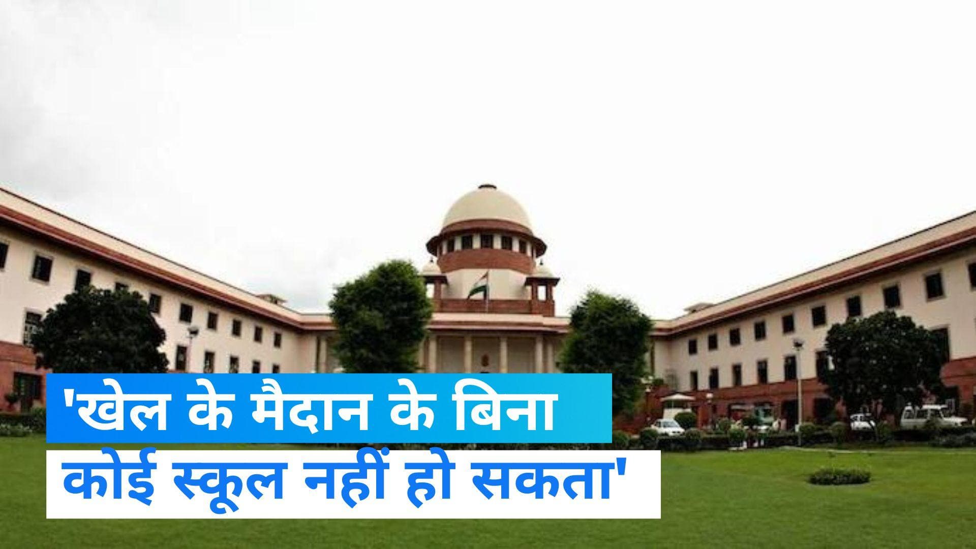 Supreme Court: सुप्रीम कोर्ट की तल्ख टिप्पणी, कहा- खेल के मैदानों के बिना स्कूल नहीं हो सकते 