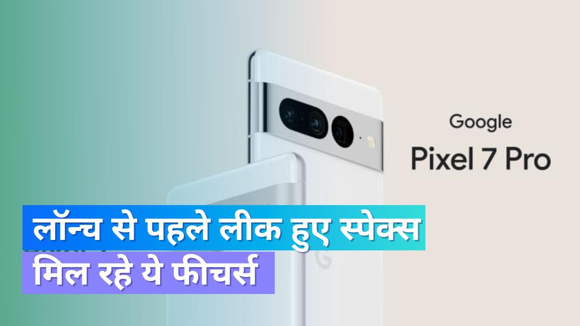Pixel 7 Pro: लॉन्च से पहले लीक हुए स्पेक्स; मिल रहे हैं ये फीचर्स