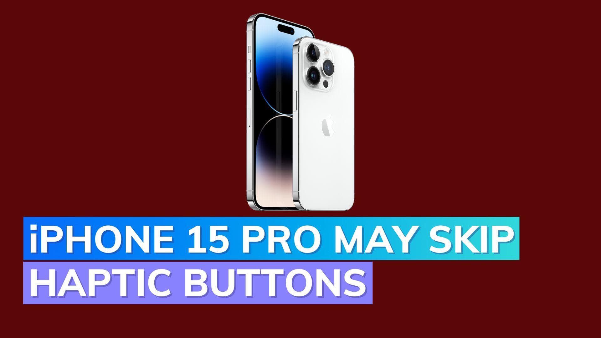 iPhone 15 Pro to reportedly skip solid state haptic buttons