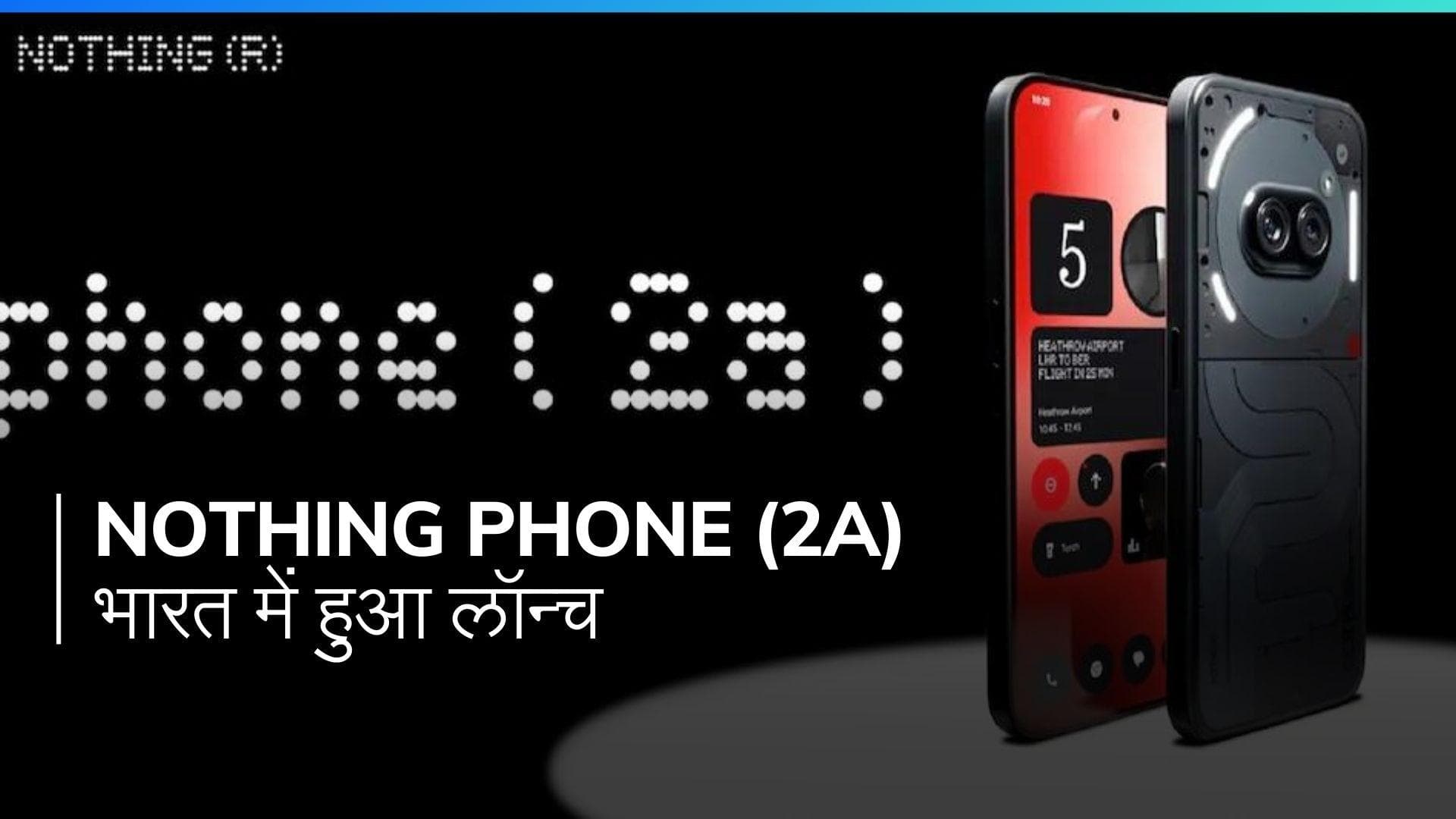 Nothing Phone 2a लॉन्च, शानदार कैमरा, दमदार बैटरी और कम कीमत!