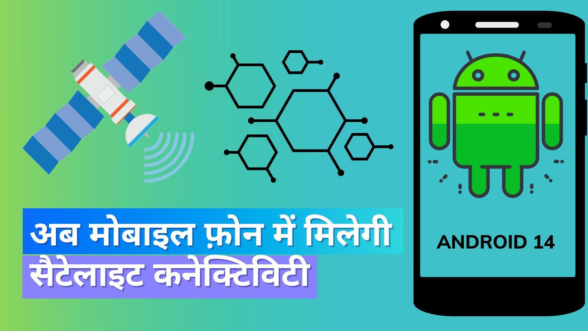 Android 14 में मिलेगी सैटेलाइट कनेक्टिविटी; जानिये क्या होगा फायदा
